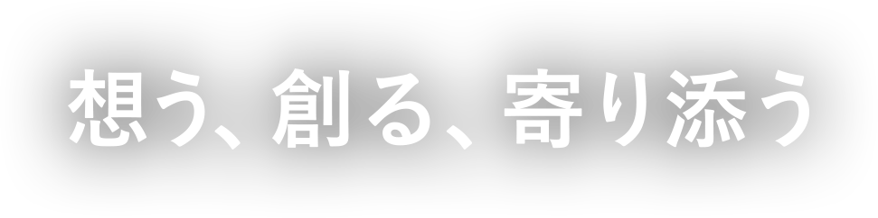 想う、創る、寄り添う